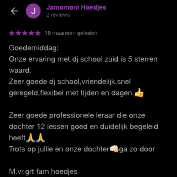 Goedemiddag: Onze ervaring met dj school zuid is 5 sterren waard. Zeer goede dj school,vriendelijk,snel geregeld,flexibel met tijden en dagen.👍 Zeer goede professionele leraar die onze dochter 12 lessen goed en duidelijk begeleid heeft🙏🙏 Trots op jullie en onze dochter👊🏻ga zo door M.vr.grt fam hoedjes